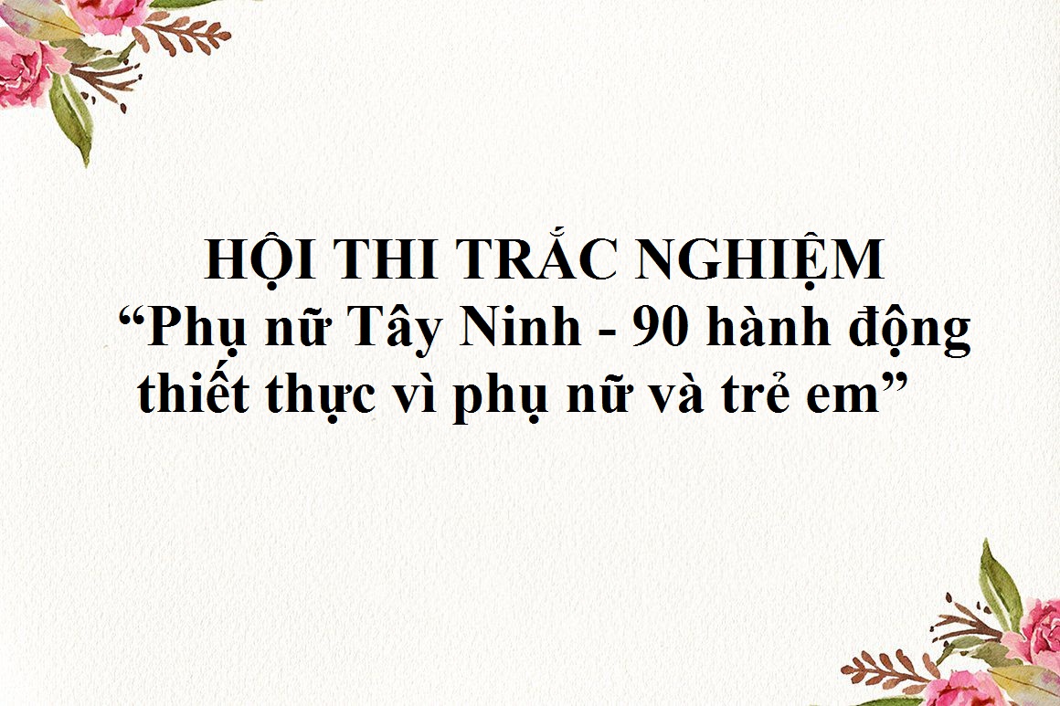 Hội thi trắc nghiệm qua mạng internet với chủ đề “Phụ nữ Tây Ninh - 90 hành động thiết thực vì phụ nữ và trẻ em”